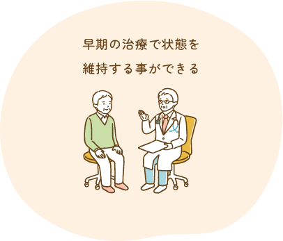 早期の治療で状態を 維持する事ができる